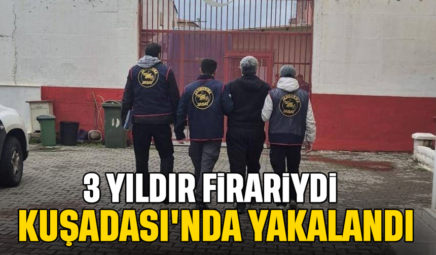 3 yıldır firariydi: Kuşadası'nda yakalandı