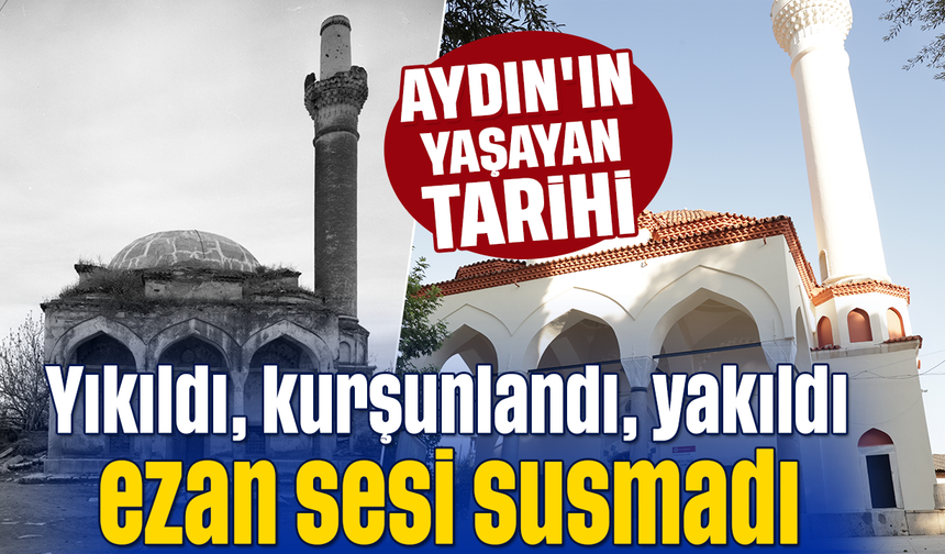 Aydın'ın yaşayan tarihi: Yıkıldı, kurşunlandı, yakıldı, ezan sesi susmadı