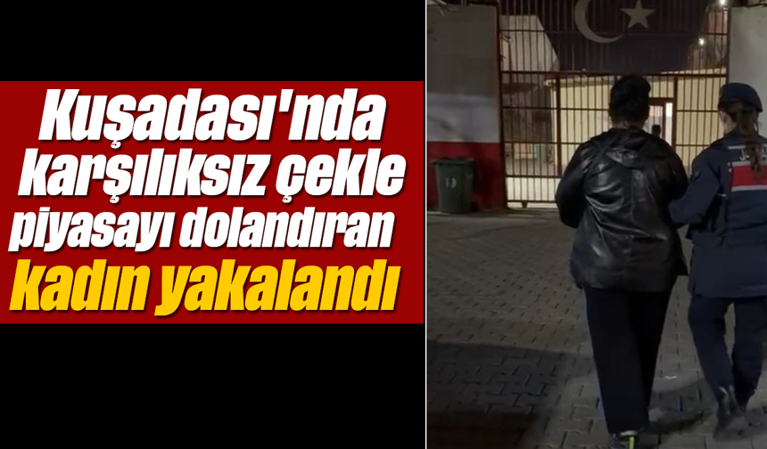 Kuşadası'nda karşılıksız çekle piyasayı dolandıran kadın yakalandı