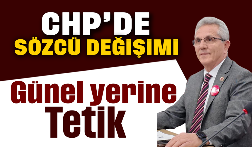CHP’de sözcü değişimi:Günel yerine Tetik