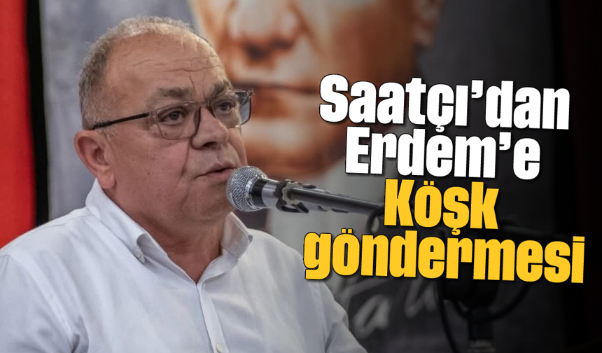 Saatçı’dan Erdem’e Köşk göndermesi