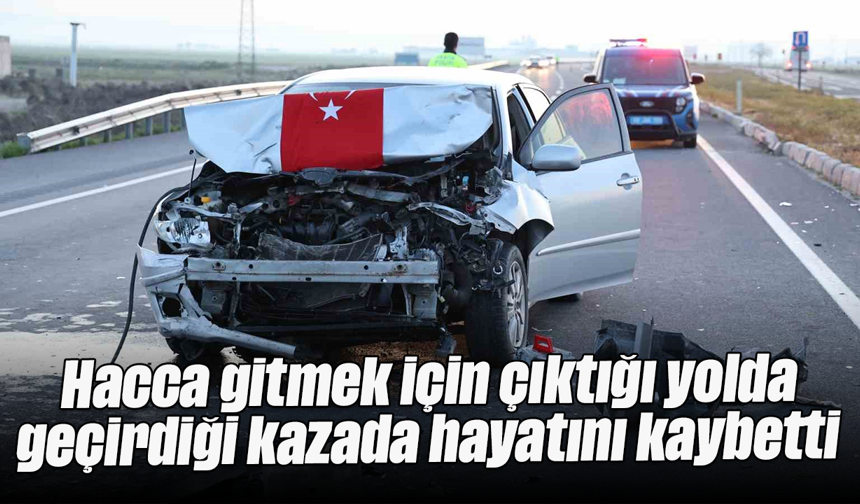 Hacca gitmek için çıktığı yolda geçirdiği kazada hayatını kaybetti