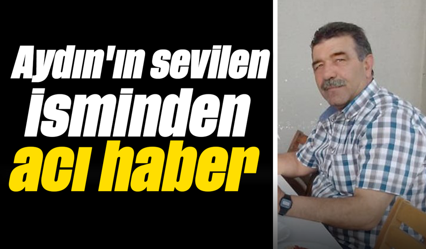 Aydın'ın sevilen isminden acı haber