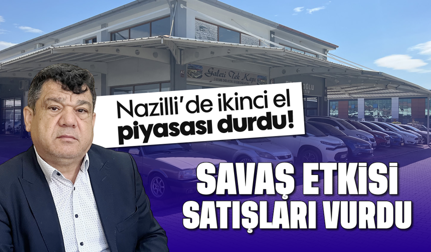 Nazilli’de ikinci el piyasası durdu! Savaş etkisi satışları vurdu