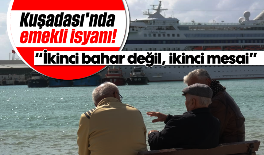 Kuşadası’nda emekli isyanı! “İkinci bahar değil, ikinci mesai”