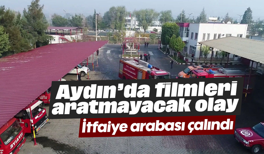 Aydın’da filmleri aratmayacak olay: İtfaiye arabası çalındı