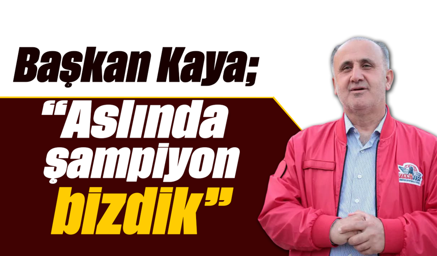 Başkan Kaya: “Aslında şampiyon bizdik”