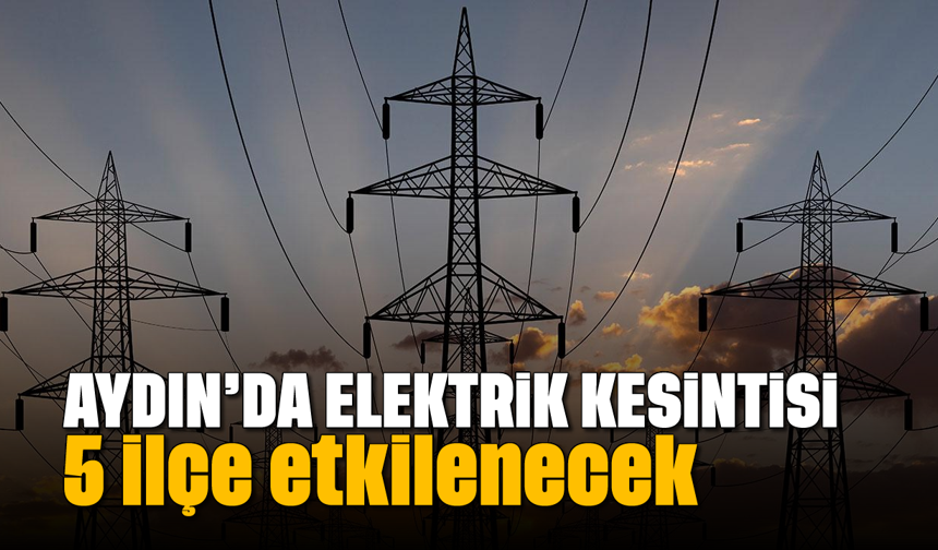 Aydın'da elektrik kesintisi: 5 ilçe etkilenecek