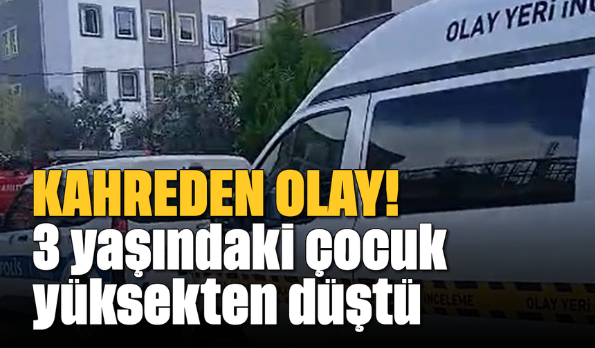 Kahreden olay: 3 yaşındaki çocuk yüksekten düştü