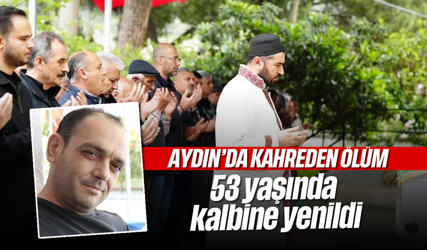 Aydın'da kahreden ölüm: 53 yaşında hayata veda