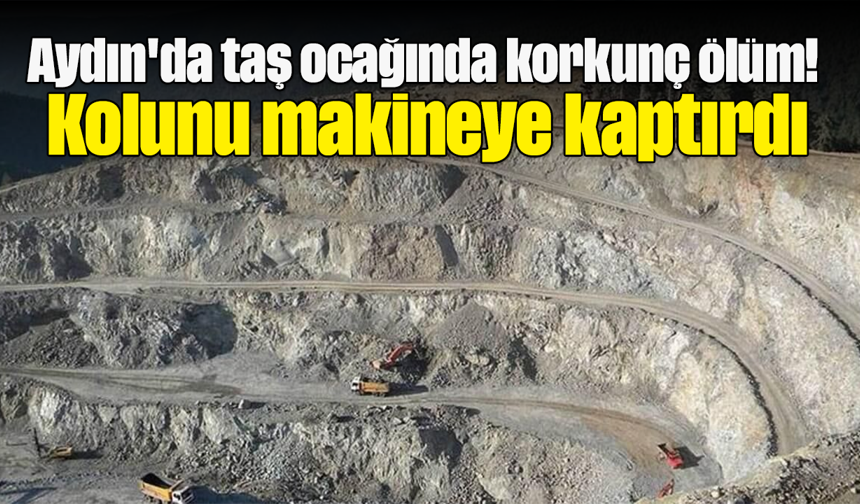Aydın'da taş ocağında korkunç ölüm! Kolunu makineye kaptırdı