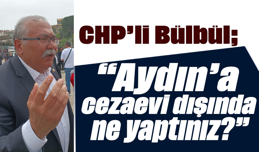 CHP’li Bülbül, “Aydın’a cezaevi dışında ne yaptınız?”