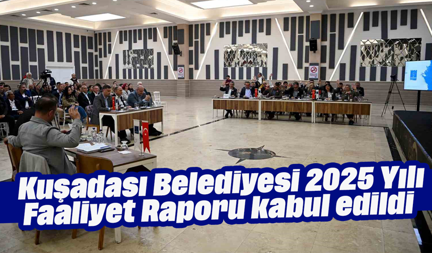 Kuşadası Belediyesi 2025 Yılı Faaliyet Raporu kabul edildi