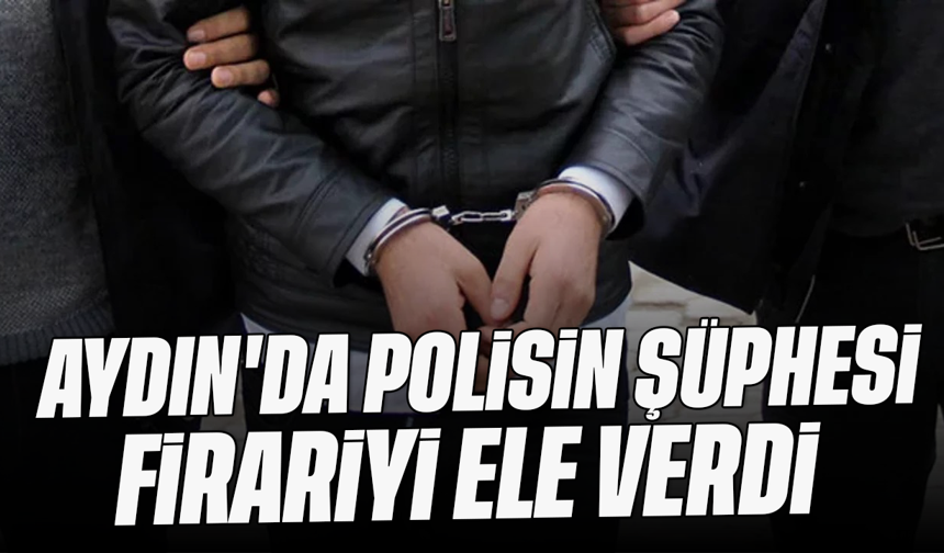Aydın'da polisin şüphesi firariyi ele verdi
