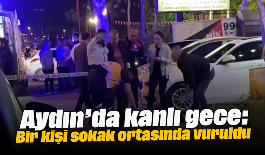 Aydın’da kanlı gece: Bir kişi sokak ortasında vuruldu