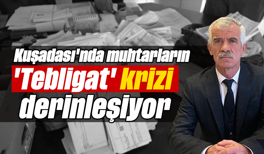 Kuşadası'nda muhtarların 'Tebligat' krizi derinleşiyor