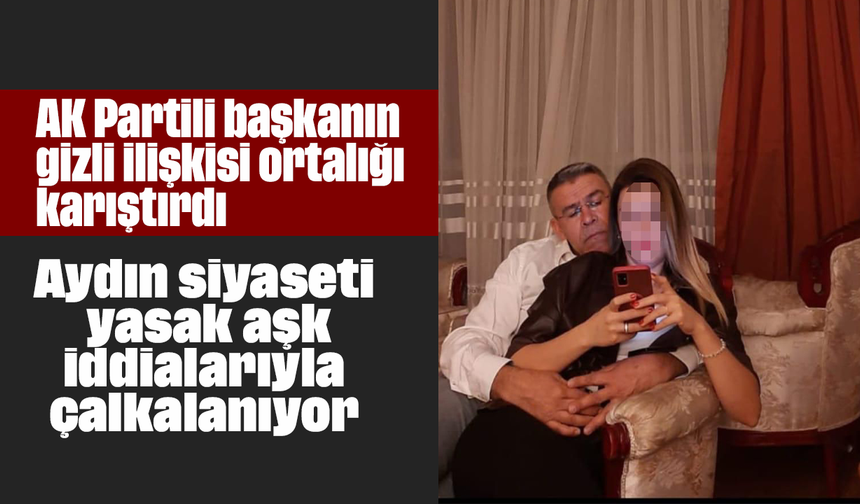 AK Partili başkanın “gizli ilişkisi” ortalığı karıştırdı: Aydın siyaseti yasak aşk iddialarıyla çalkalanıyor