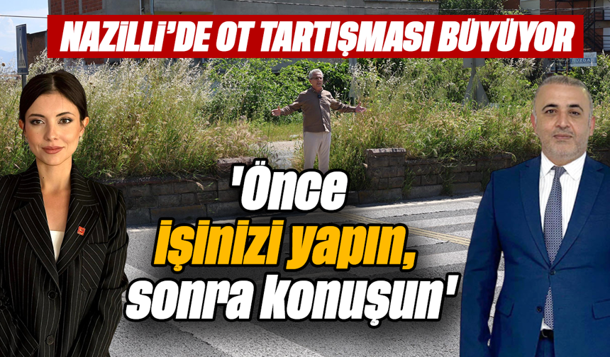 Nazilli’de ot tartışması büyüyor: 'Önce işinizi yapın, sonra konuşun'