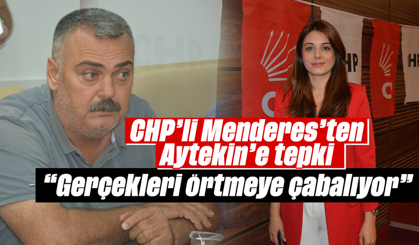 CHP’li Menderes’ten Aytekin’e tepki: 'Gerçekleri örtmeye çabalıyor'