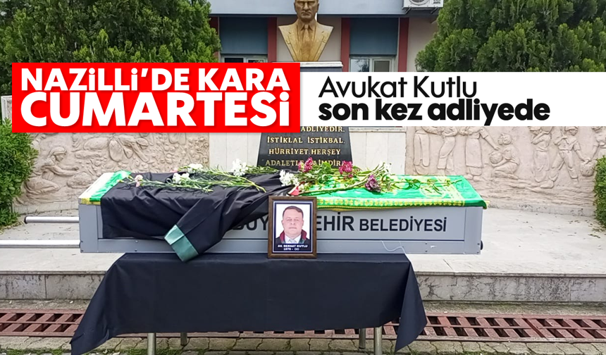 Nazilli'de kara cumartesi: Avukat Kutlu son kez adliyede