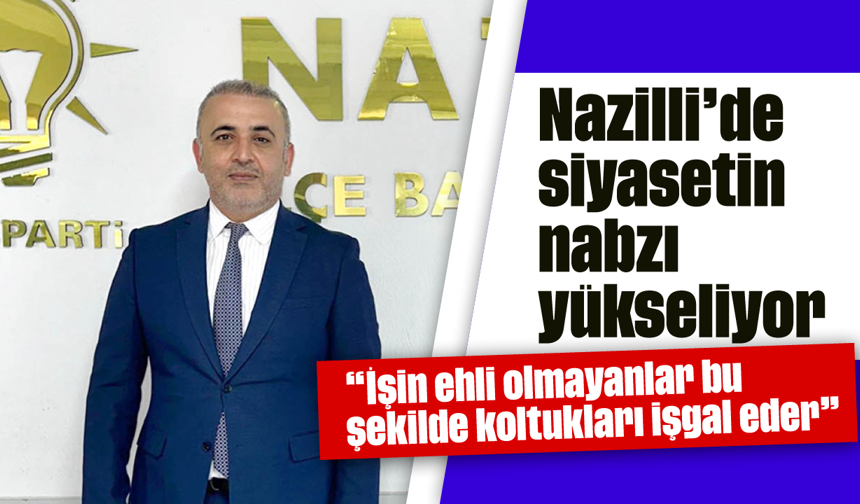Nazilli’de siyasetin nabzı yükseliyor