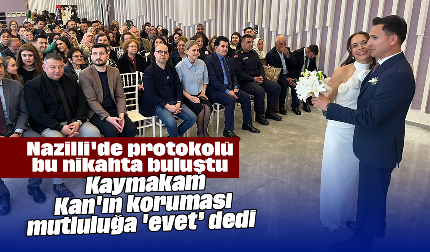 Nazilli'de protokolü bu nikahta buluştu: Kaymakam Kan'ın koruması mutluluğa 'evet’ dedi