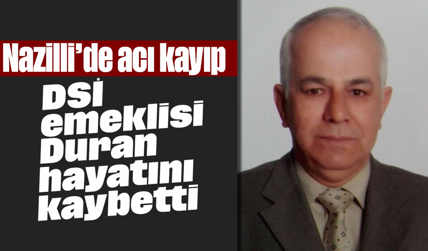 Nazilli’de acı kayıp: DSİ emeklisi Duran hayatını kaybetti