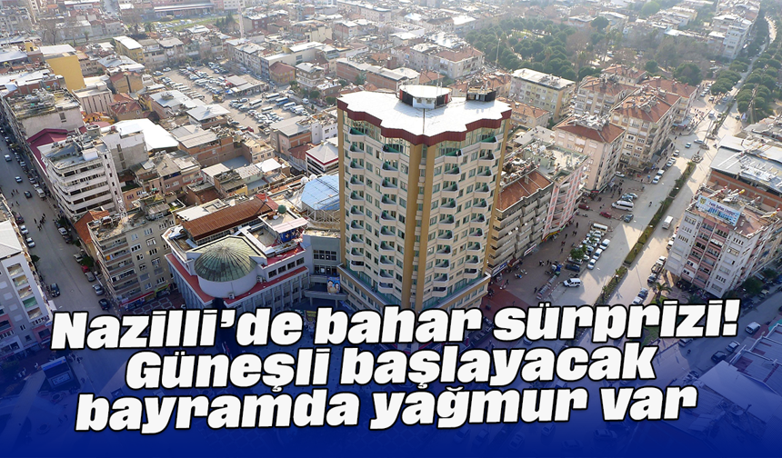 Nazilli’de bahar sürprizi! Güneşli başlayacak, bayramda yağmur var