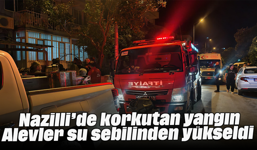 Nazilli’de korkutan yangın: Alevler su sebilinden yükseldi