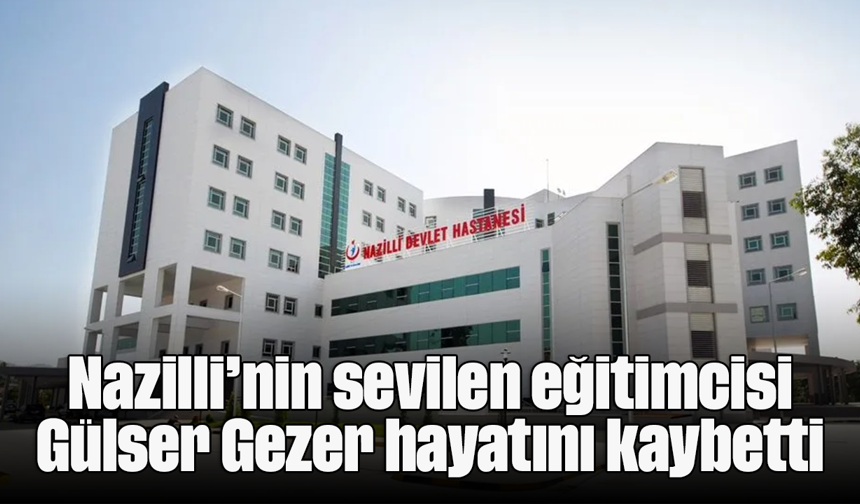 Nazilli’nin sevilen eğitimcisi Gülser Gezer hayatını kaybetti