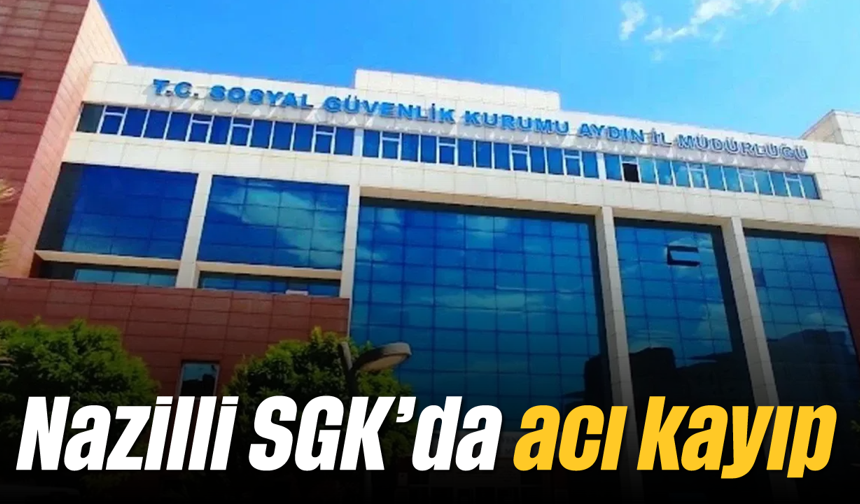 Nazilli SGK'da acı kayıp