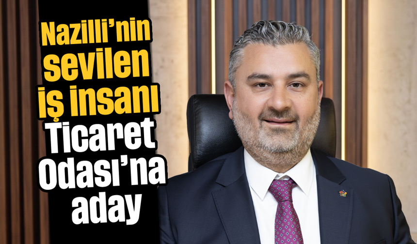 Nazilli'nin sevilen iş insanı Ticaret Odası'na aday