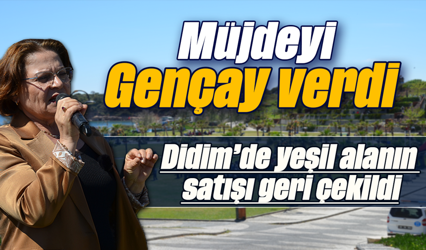 Müjdeyi Gençay verdi; Didim’de yeşil alanın satışı geri çekildi