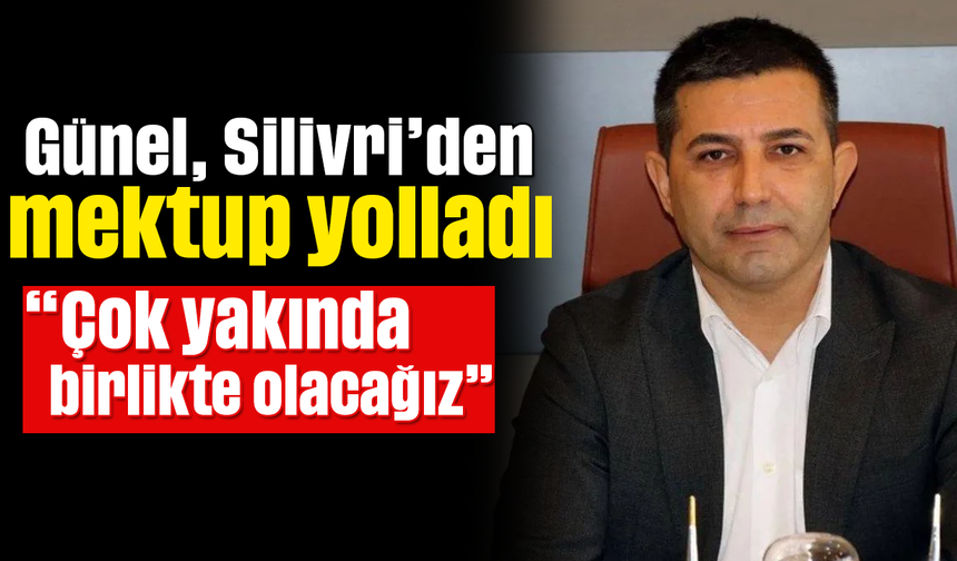 Günel, Silivri’den mektup yolladı- “Çok yakında birlikte olacağız”