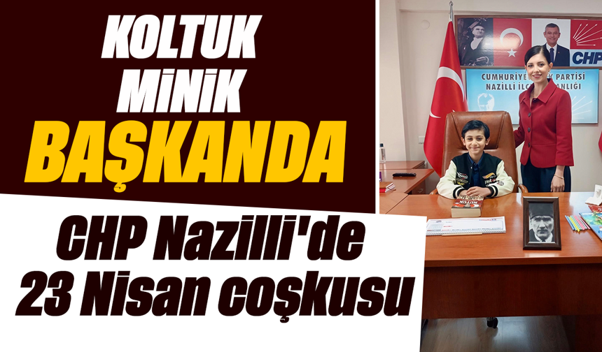Koltuk minik başkanda : CHP Nazilli'de 23 Nisan coşkusu