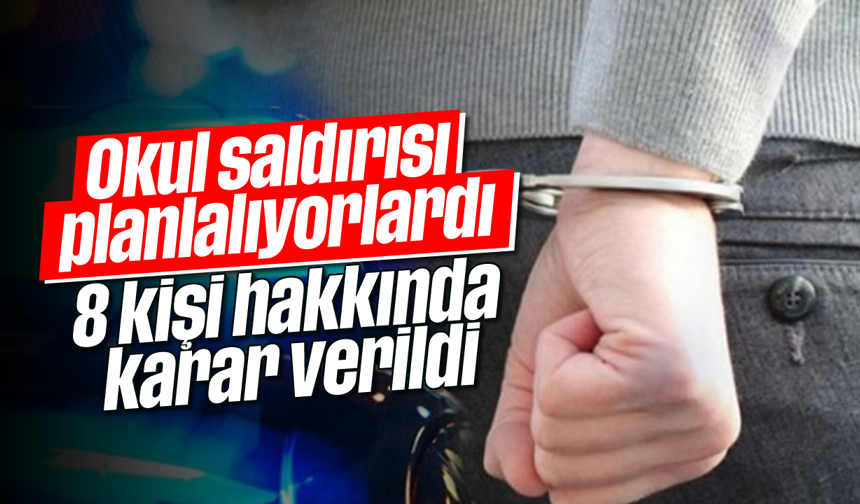 Okul saldırısı planlıyorlardı: 8 kişi hakkında karar verildi