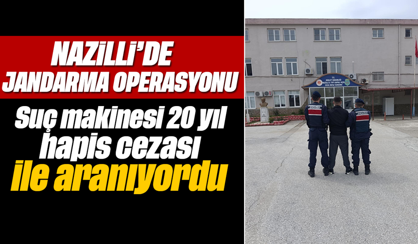 Nazilli’de jandarma operasyonu :Suç makinesi 20 yıl hapis cezası ile aranıyordu