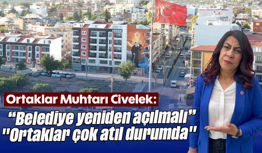 Ortaklar Muhtarı Civelek: "Belediye yeniden açılmalı"