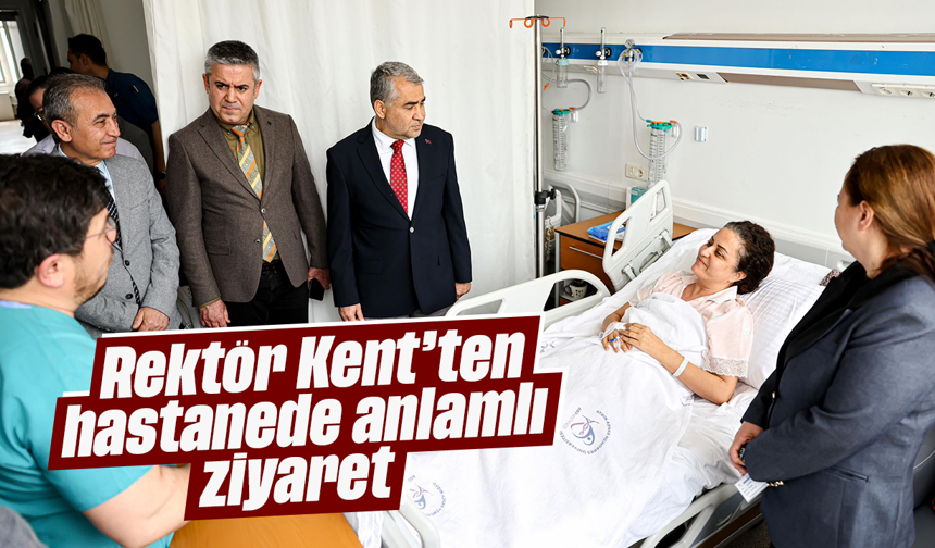 Rektör Kent’ten hastanede anlamlı ziyaret