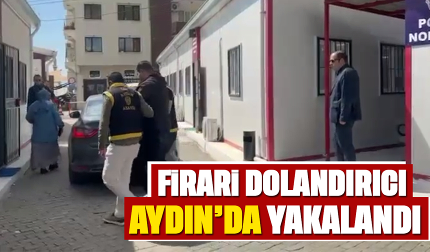 Firari dolandırıcı, Aydın’da yakalandı
