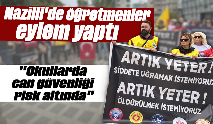 Nazilli'de öğretmenler eylem yaptı : "Okullarda can güvenliği risk altında"