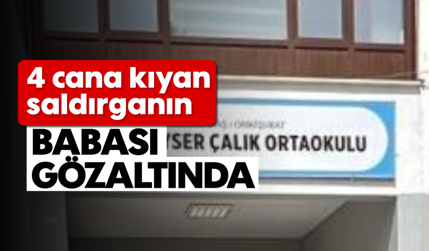 4 cana kıyan saldırganın babası gözaltında