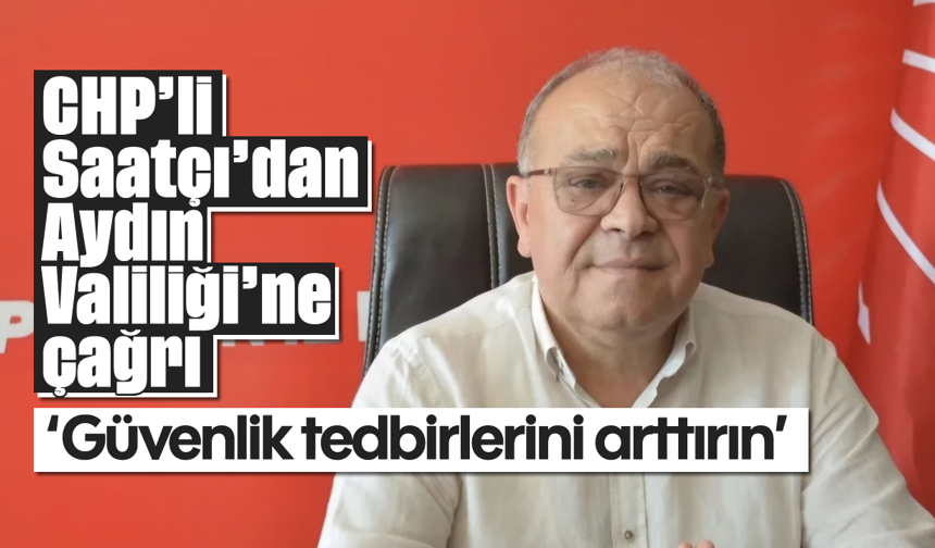 CHP’li Saatçı'dan Aydın Valiliği'ne çağrı