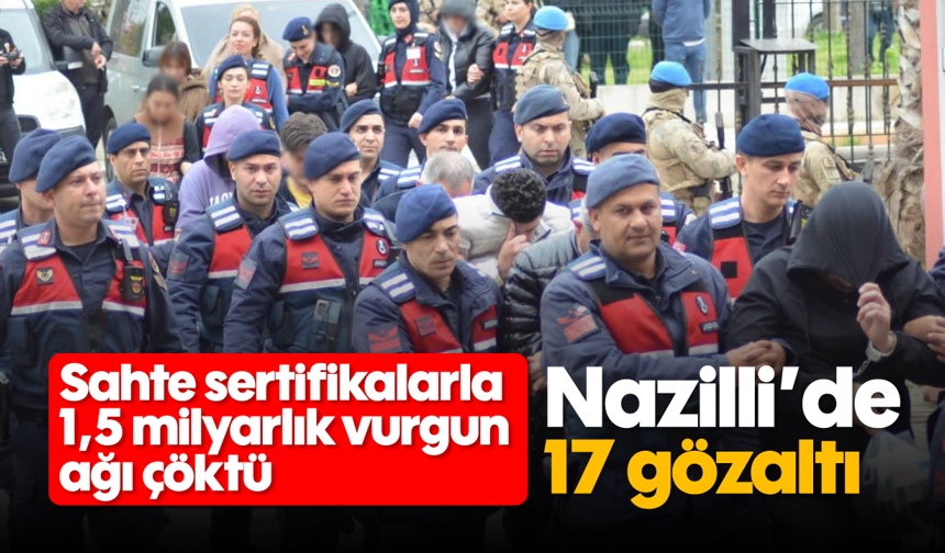 Nazilli’de 17 gözaltı: Sahte sertifikalarla 1,5 milyarlık vurgun ağı çöktü