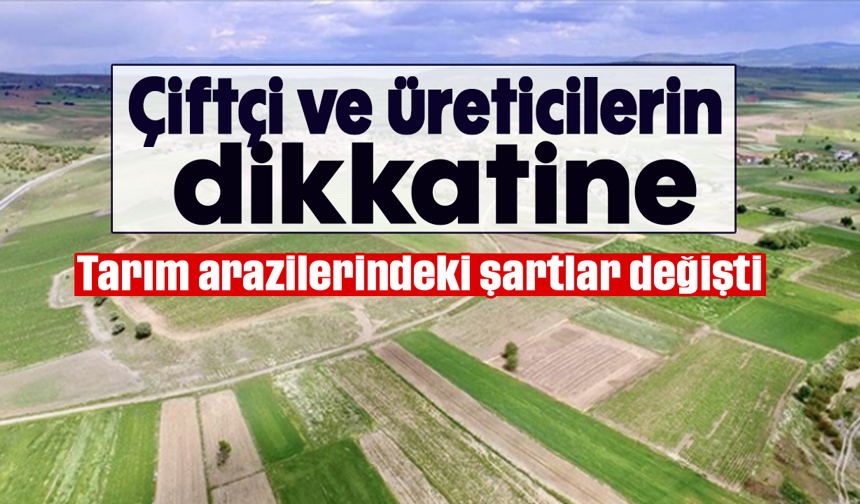 Çiftçi ve üreticilerin dikkatine; Tarım arazilerindeki şartlar değişti