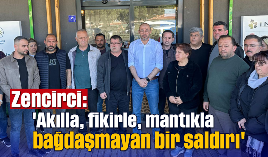 Zencirci: 'Akılla, fikirle, mantıkla bağdaşmayan bir saldırı'