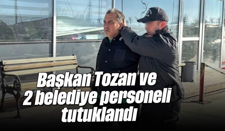 Başkan Tozan ve 2 belediye personeli tutuklandı