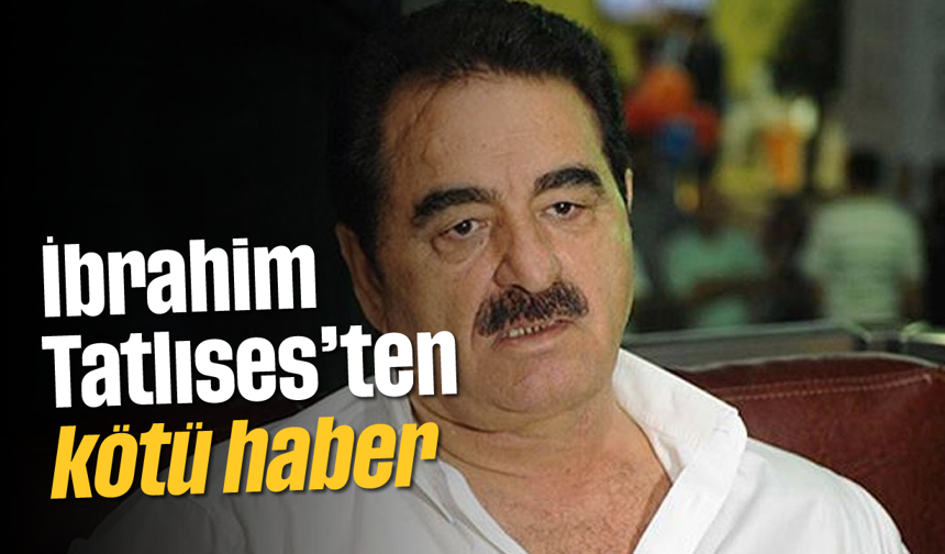 İbrahim Tatlıses'ten kötü haber