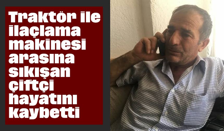 Traktör ile ilaçlama makinesi arasına sıkışan çiftçi hayatını kaybetti