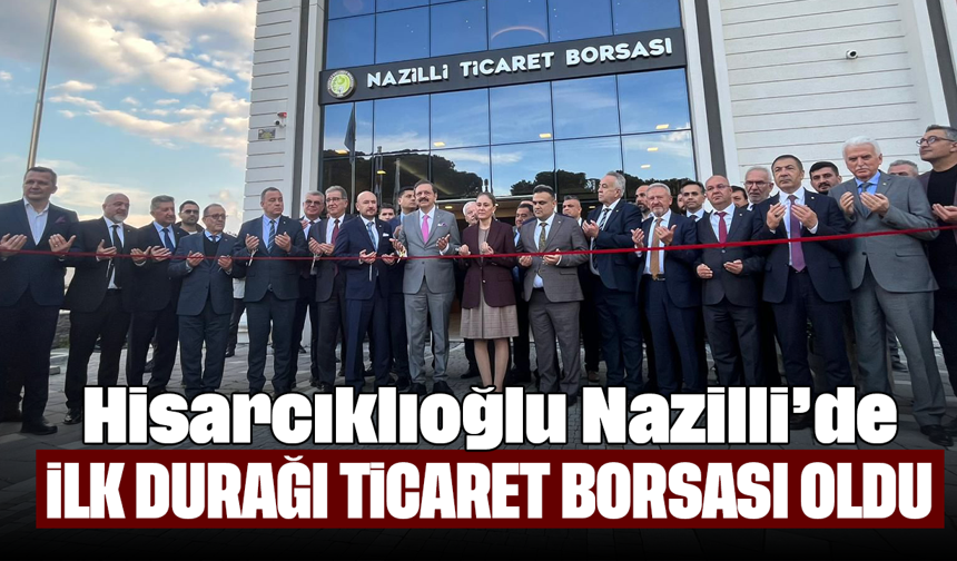Hisarcıklıoğlu Nazilli’de: İlk durağı Ticaret Borsası oldu